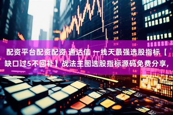 配资平台配资配资 通达信 一线天最强选股指标【缺口过5不回补】战法主图选股指标源码免费分享,