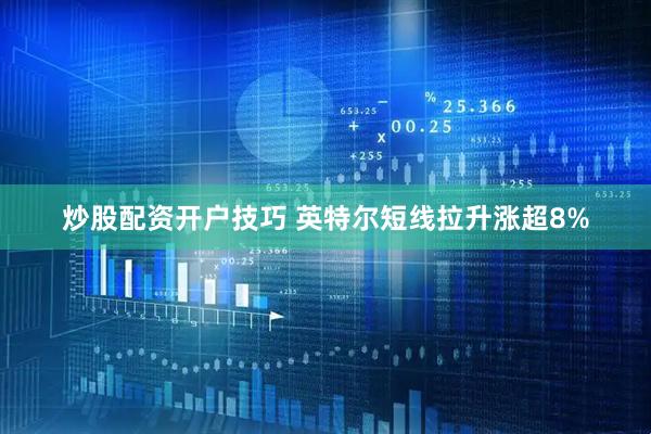 炒股配资开户技巧 英特尔短线拉升涨超8%