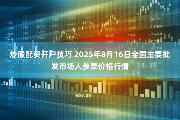 炒股配资开户技巧 2025年8月16日全国主要批发市场人参果价格行情