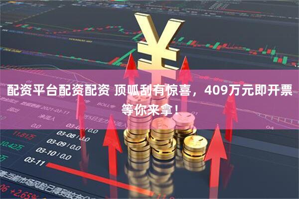配资平台配资配资 顶呱刮有惊喜，409万元即开票等你来拿！