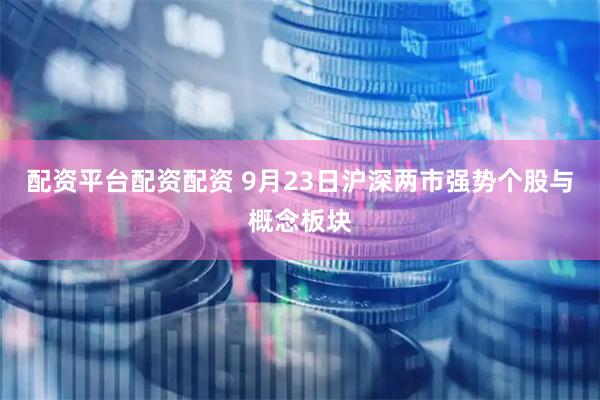 配资平台配资配资 9月23日沪深两市强势个股与概念板块