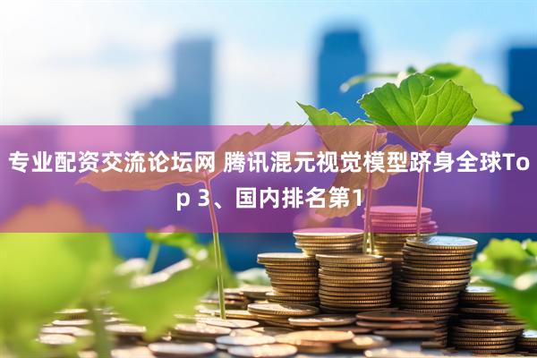 专业配资交流论坛网 腾讯混元视觉模型跻身全球Top 3、国内排名第1