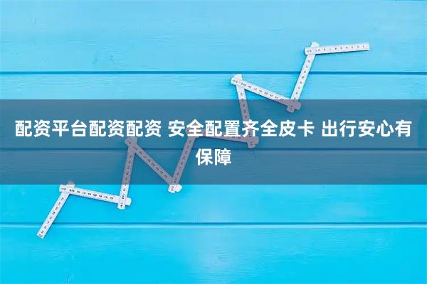 配资平台配资配资 安全配置齐全皮卡 出行安心有保障